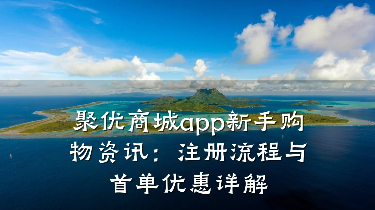 聚优商城app新手购物资讯:注册流程与首单优惠详解