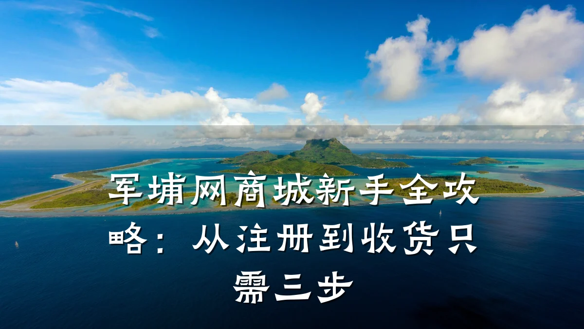 军埔网商城新手全攻略:从注册到收货只需三步
