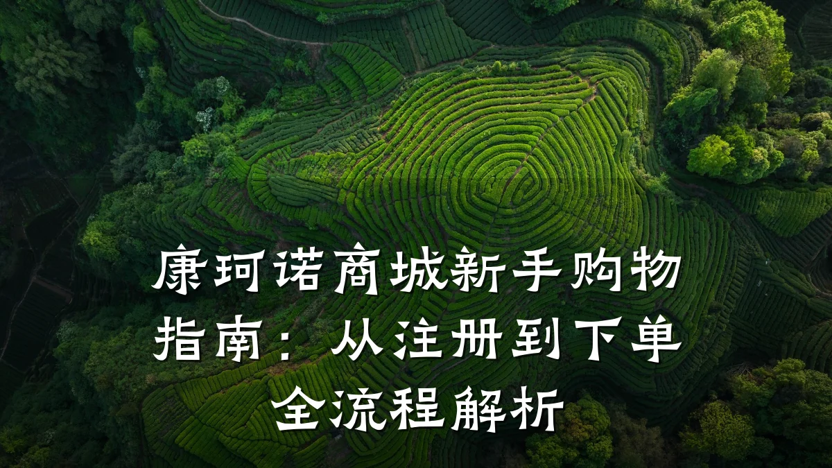 康珂诺商城新手购物指南:从注册到下单全流程解析