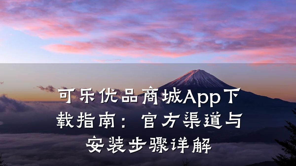 可乐优品商城App下载指南:官方渠道与安装步骤详解
