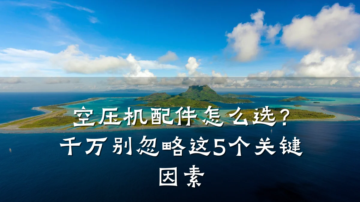 空压机配件怎么选？千万别忽略这5个关键因素