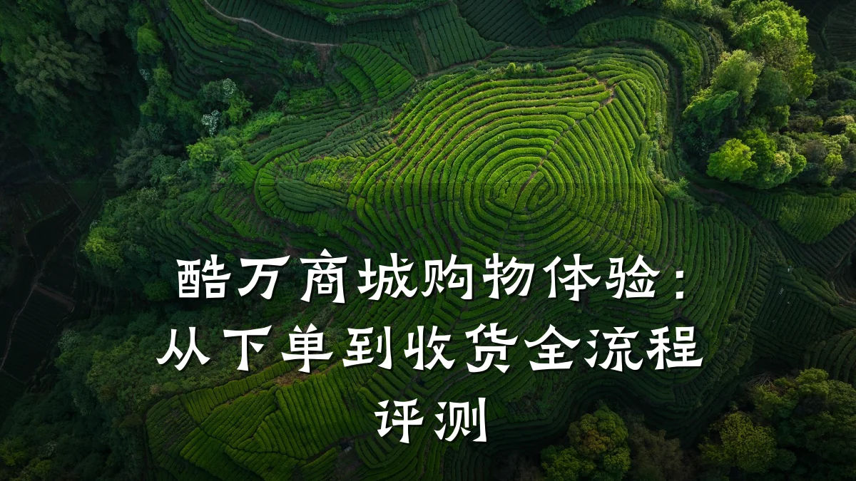 酷万商城购物体验:从下单到收货全流程评测