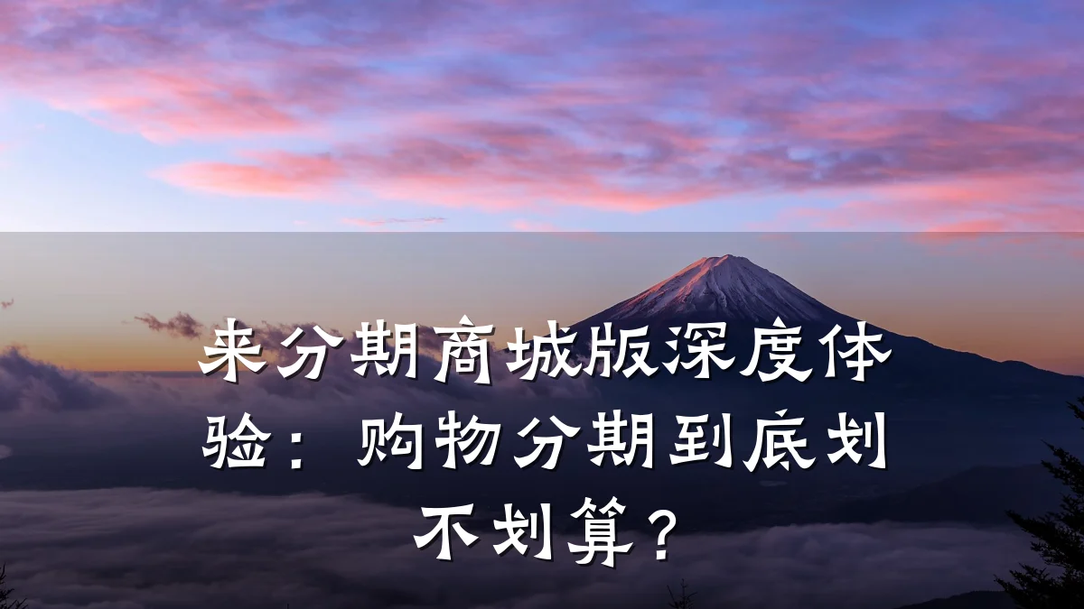 来分期商城版深度体验:购物分期到底划不划算?