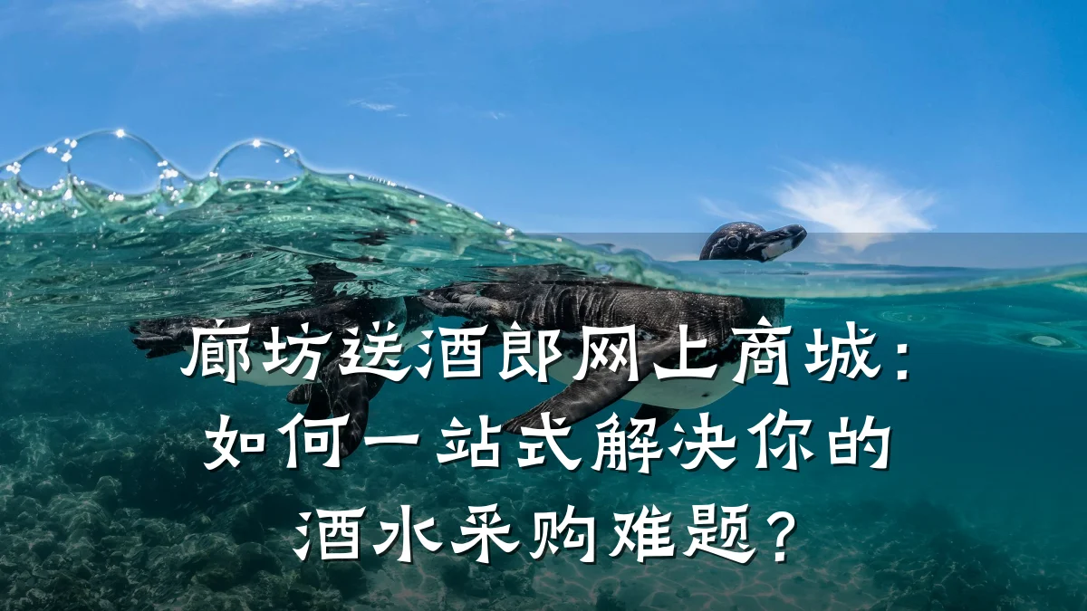 廊坊送酒郎网上商城:如何一站式解决你的酒水采购难题?