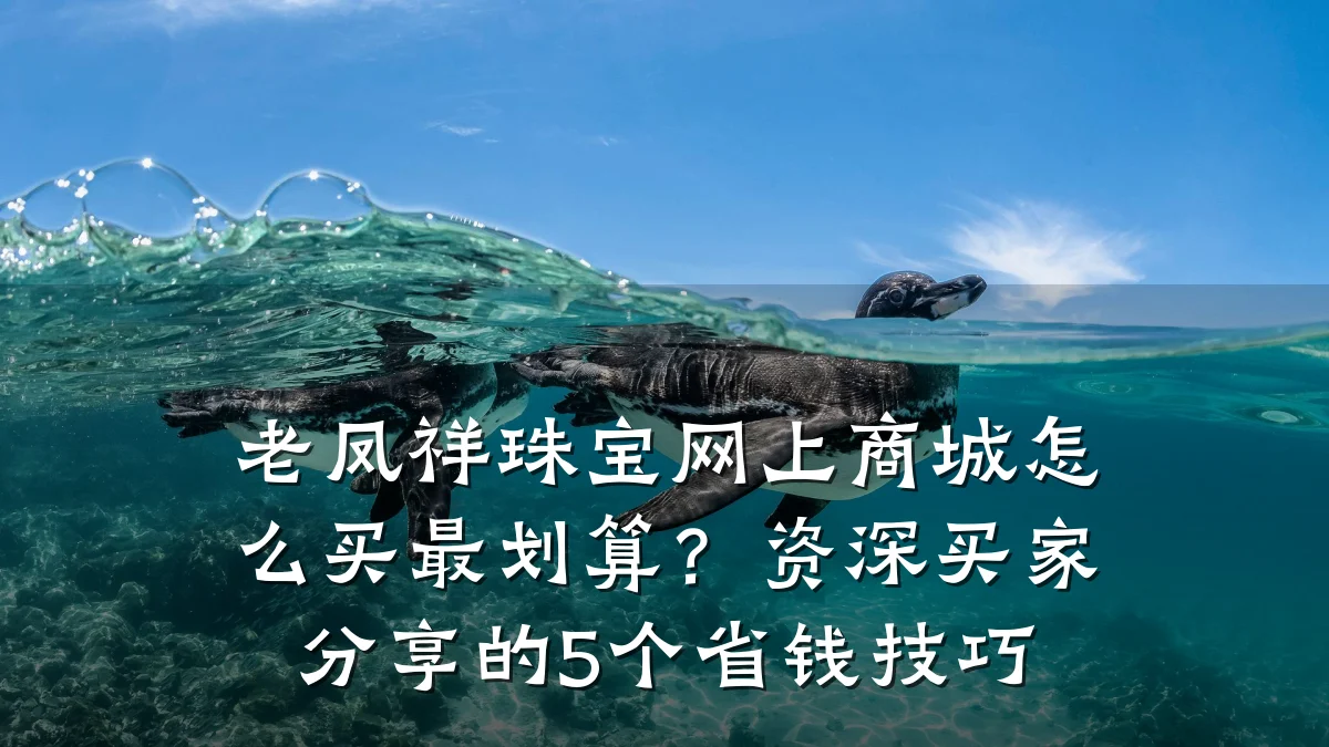 老凤祥珠宝网上商城怎么买最划算?资深买家分享的5个省钱技巧