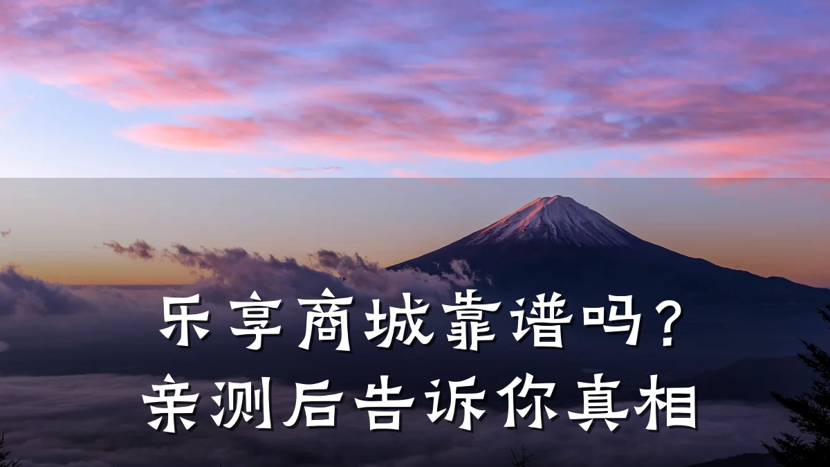 乐享商城靠谱吗?亲测后告诉你真相