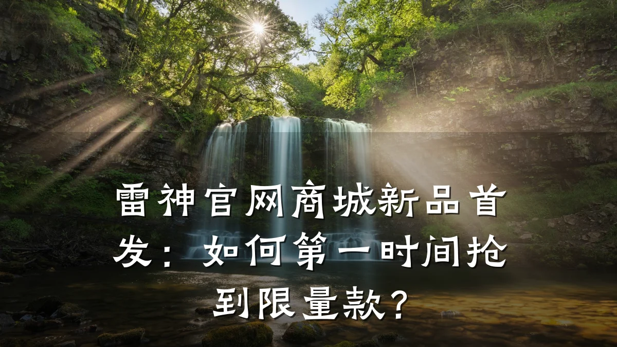 雷神官网商城新品首发:如何第一时间抢到限量款?