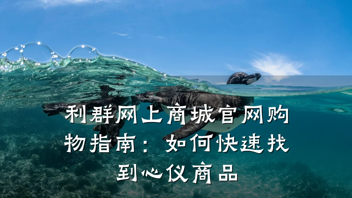 利群网上商城官网购物指南:如何快速找到心仪商品