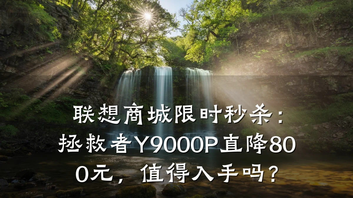 联想商城限时秒杀:拯救者Y9000P直降800元,值得入手吗?
