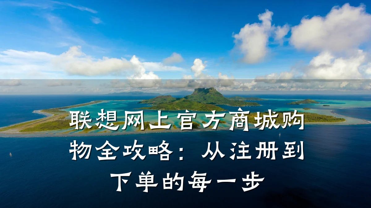 联想网上官方商城购物全攻略:从注册到下单的每一步