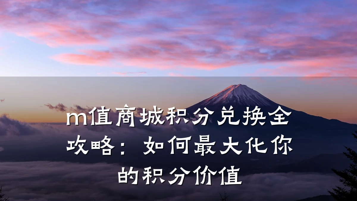 m值商城积分兑换全攻略:如何最大化你的积分价值