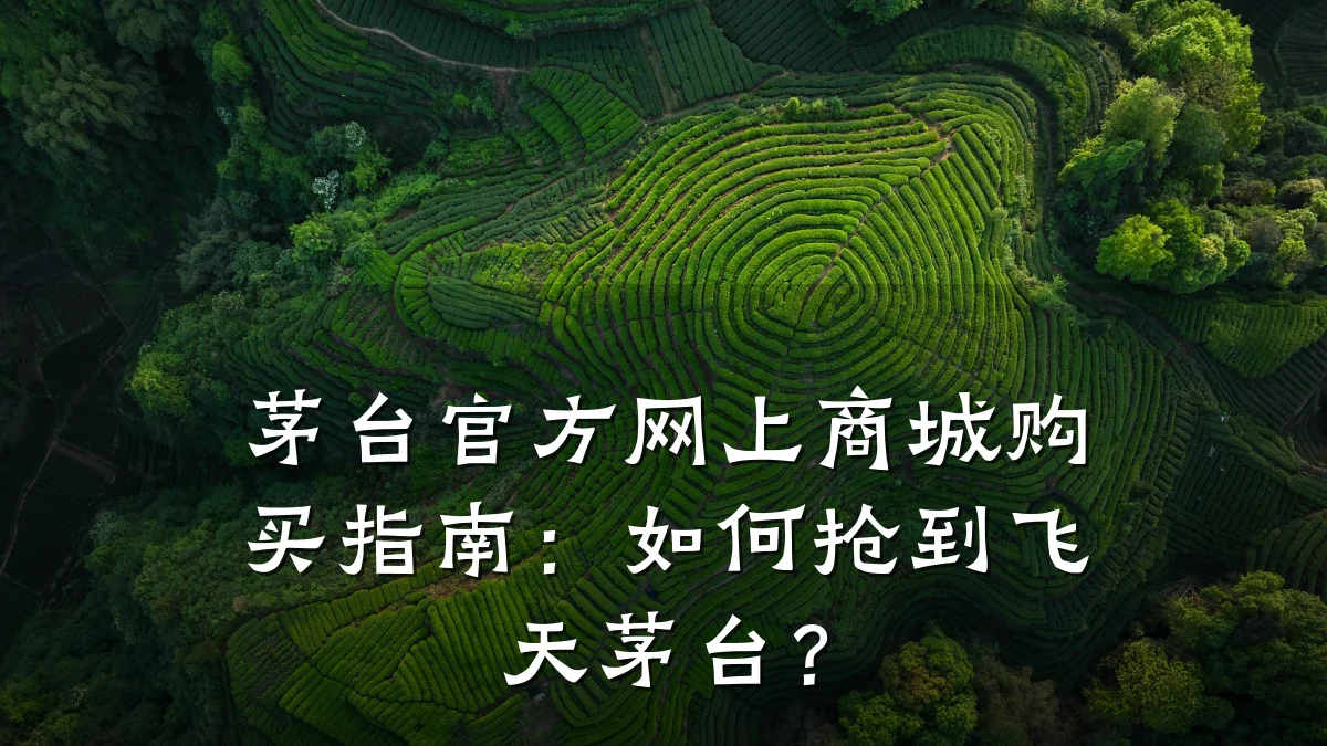 茅台官方网上商城购买指南:如何抢到飞天茅台?