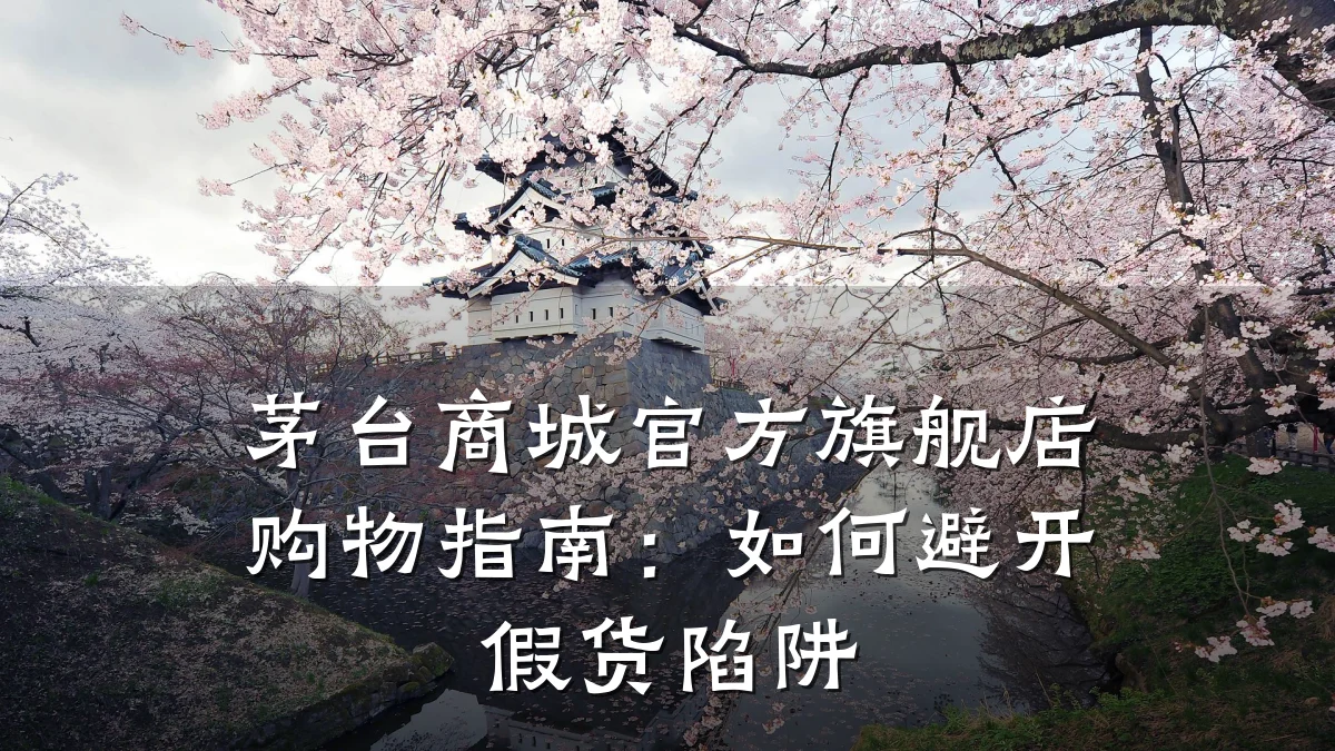 茅台商城官方旗舰店购物指南:如何避开假货陷阱