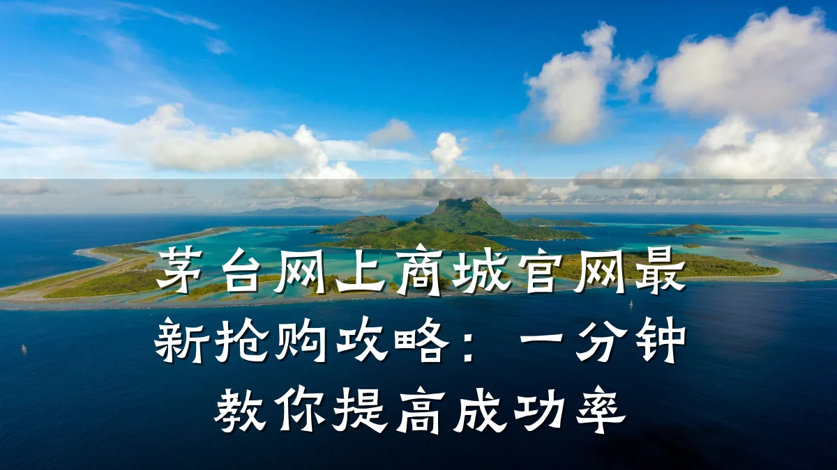 茅台网上商城官网最新抢购攻略:一分钟教你提高成功率
