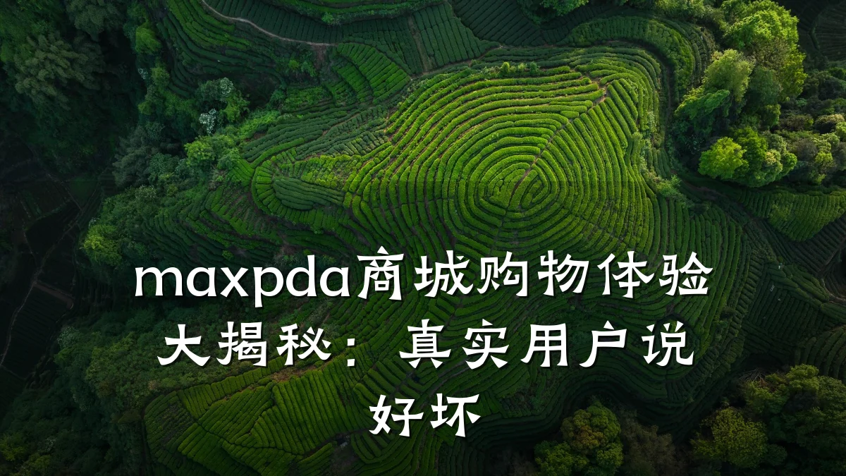 maxpda商城购物体验大揭秘:真实用户说好坏