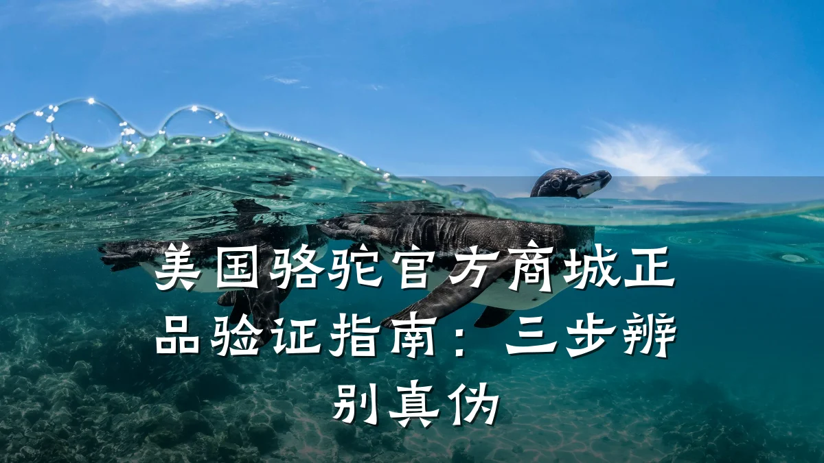 美国骆驼官方商城正品验证指南:三步辨别真伪