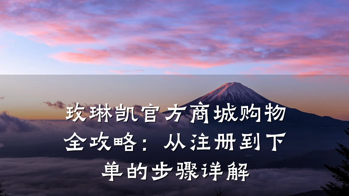 玫琳凯官方商城购物全攻略:从注册到下单的步骤详解
