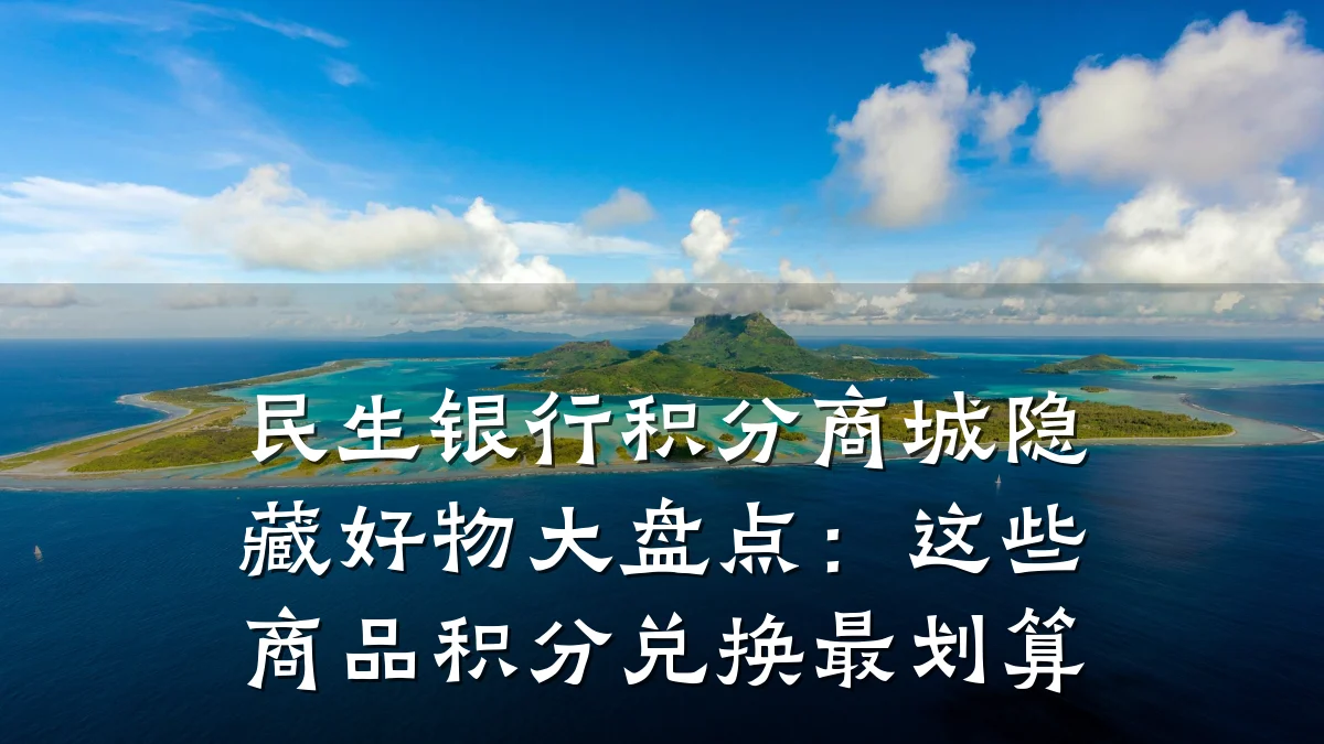 民生银行积分商城隐藏好物大盘点:这些商品积分兑换最划算