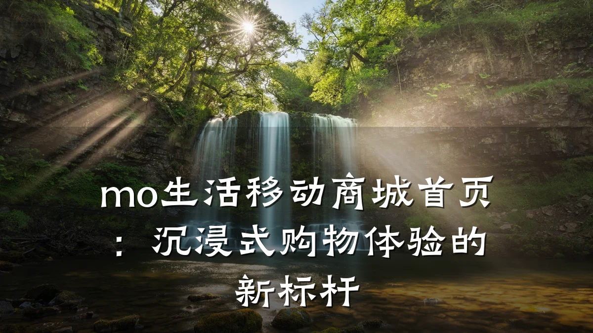 mo生活移动商城首页:沉浸式购物体验的新标杆