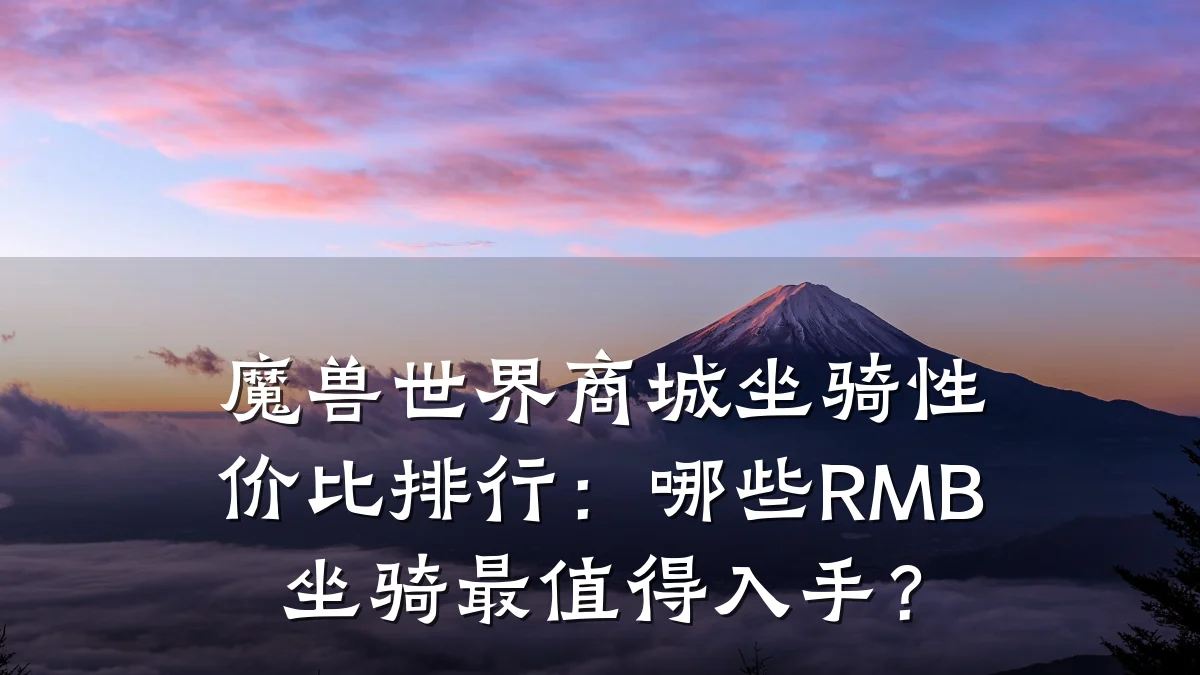 魔兽世界商城坐骑性价比排行:哪些RMB坐骑最值得入手?