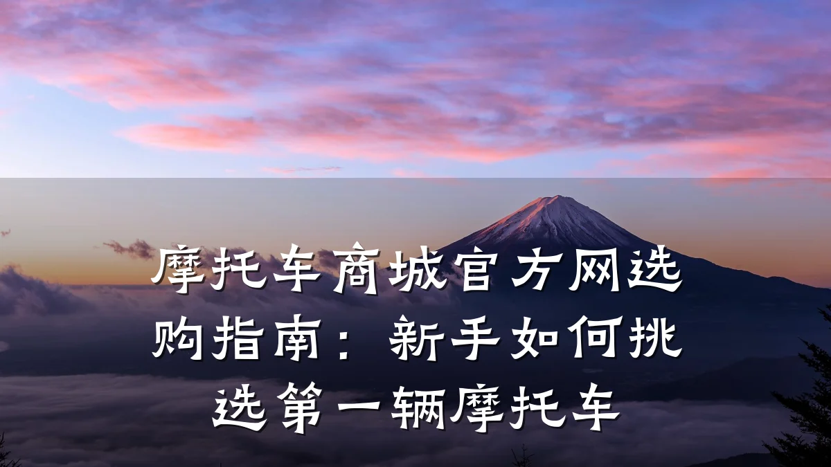 摩托车商城官方网选购指南：新手如何挑选第一辆摩托车