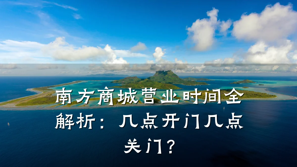 南方商城营业时间全解析:几点开门几点关门?