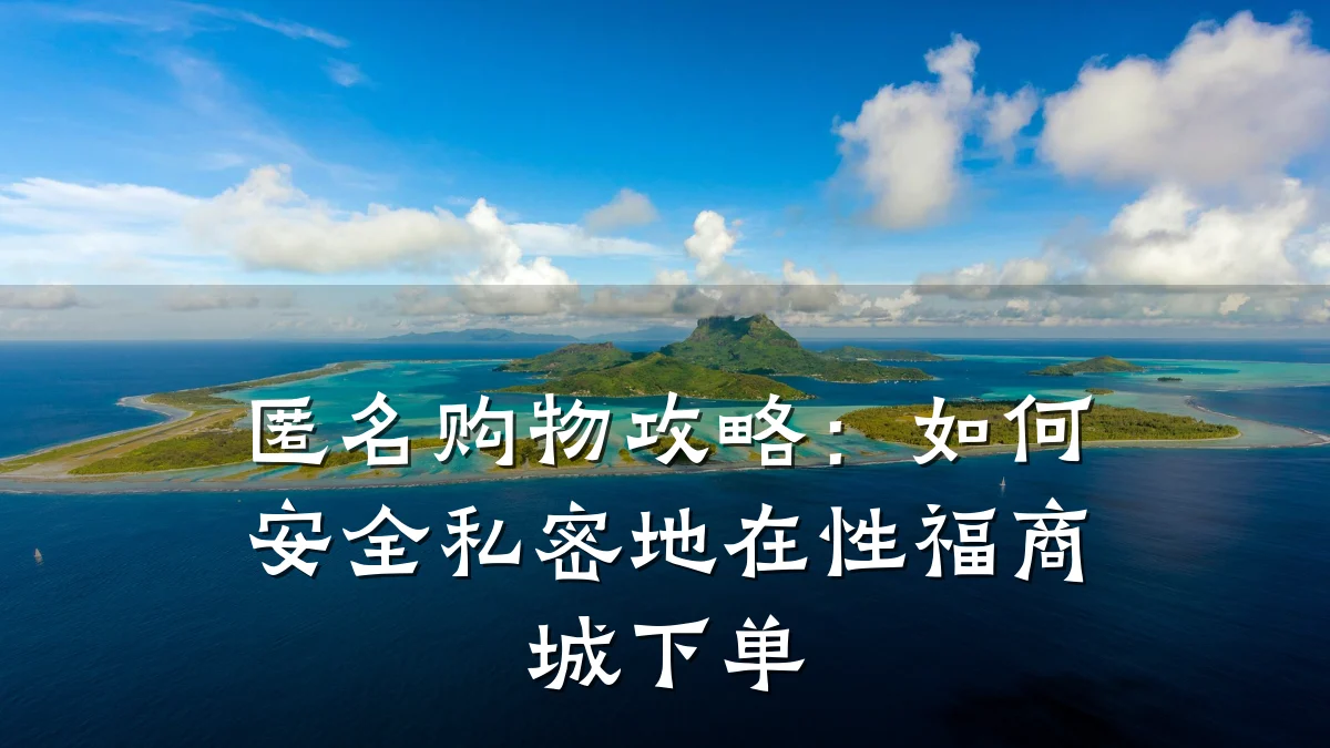匿名购物攻略:如何安全私密地在性福商城下单