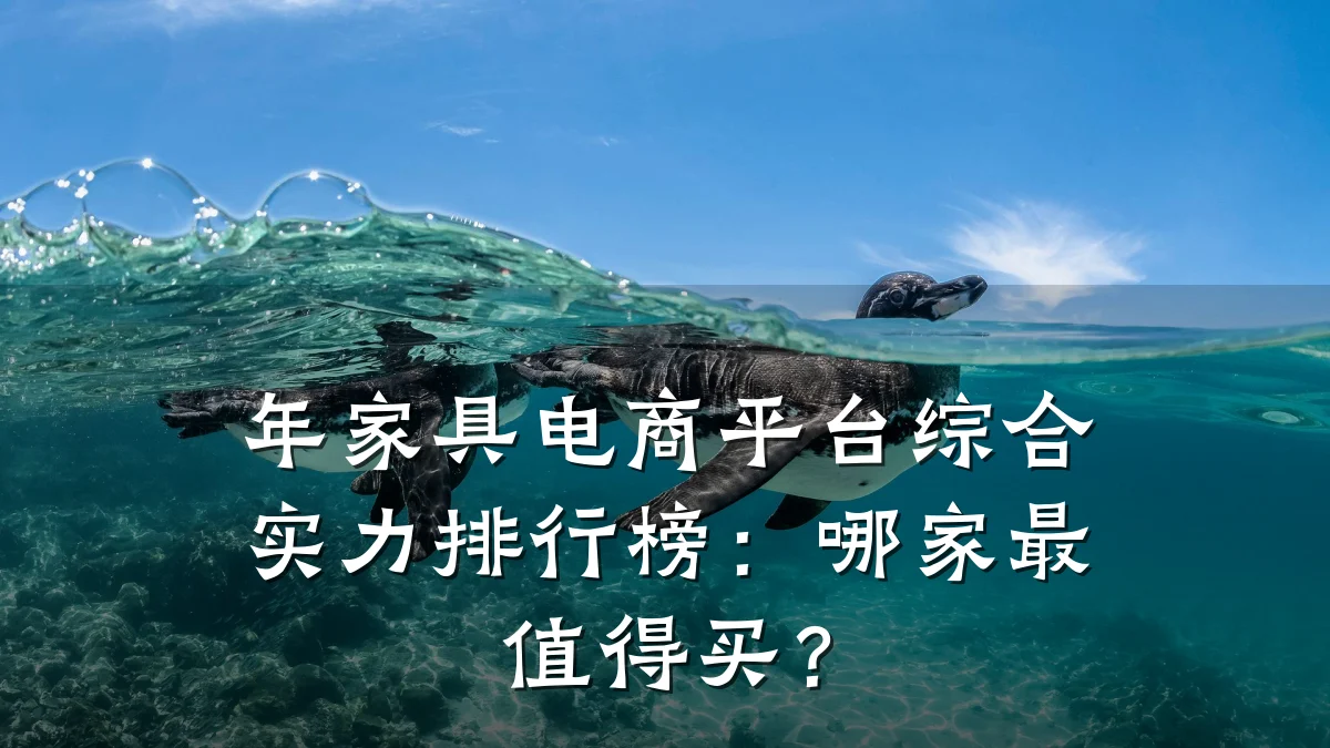 年家具电商平台综合实力排行榜:哪家最值得买?
