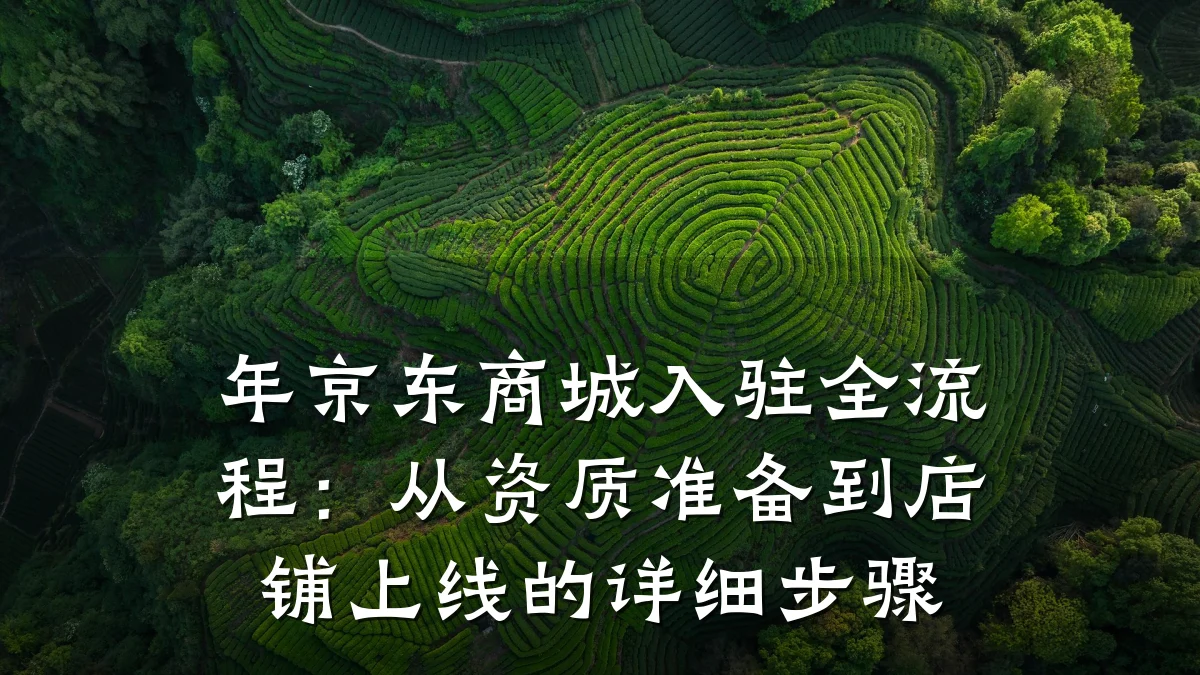 年京东商城入驻全流程:从资质准备到店铺上线的详细步骤
