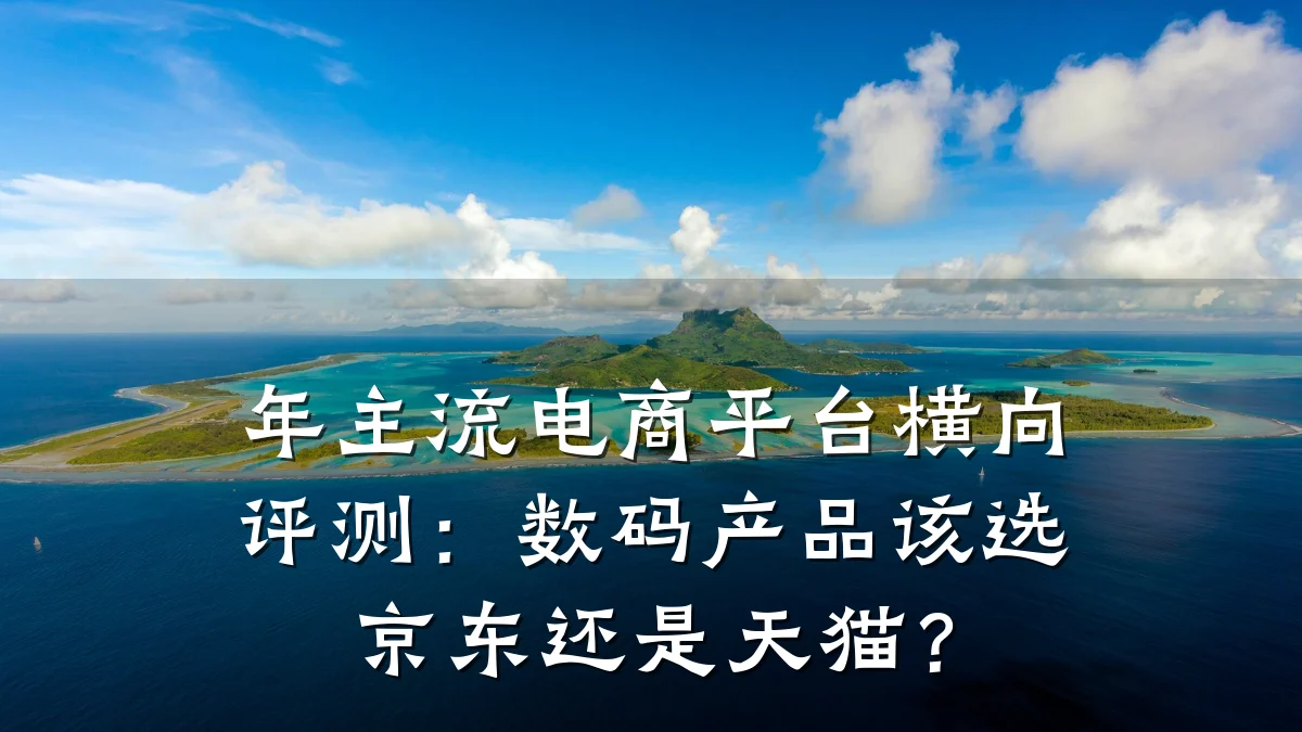 年主流电商平台横向评测:数码产品该选京东还是天猫?