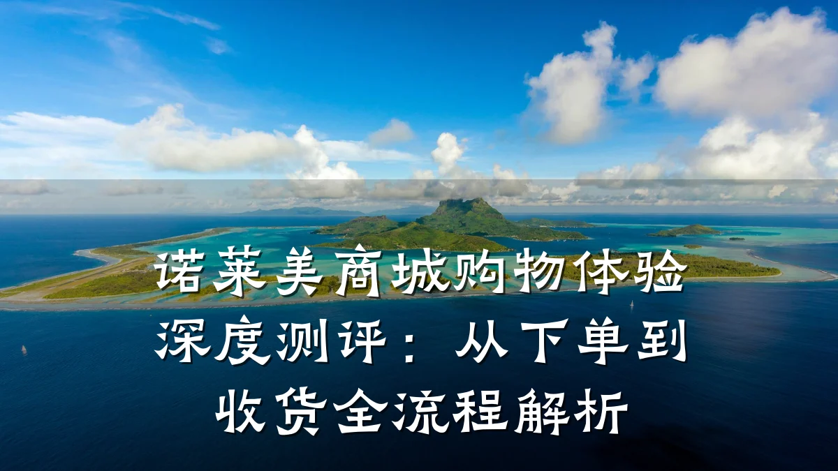 诺莱美商城购物体验深度测评:从下单到收货全流程解析