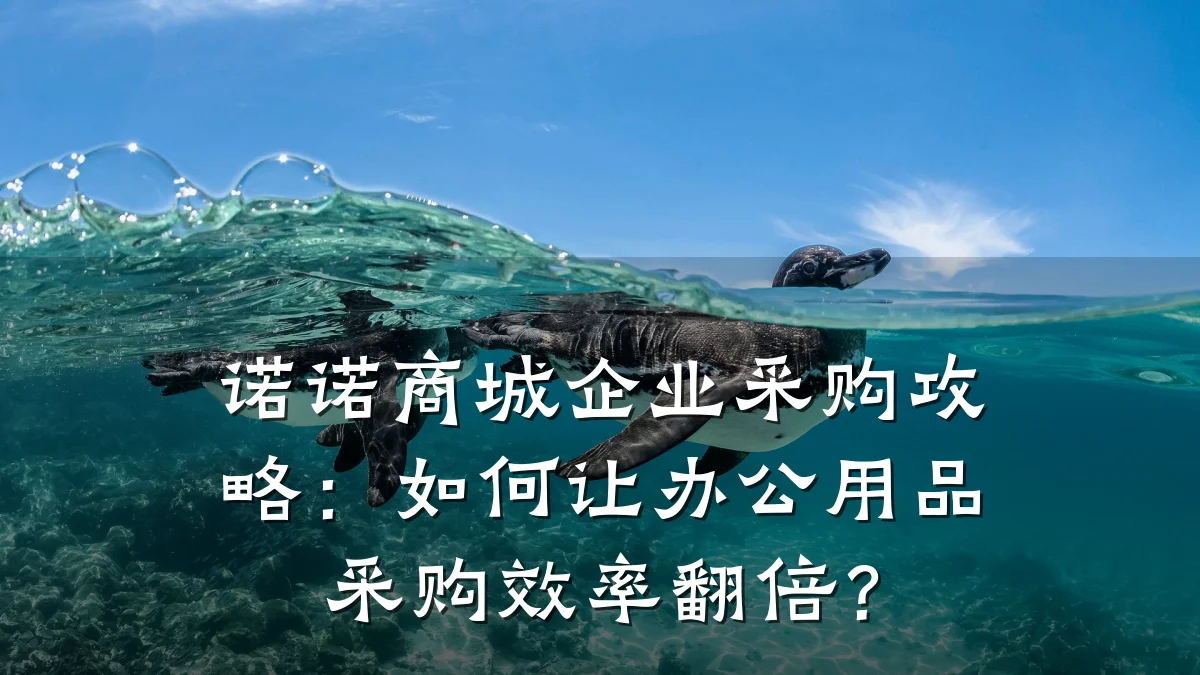 诺诺商城企业采购攻略:如何让办公用品采购效率翻倍?