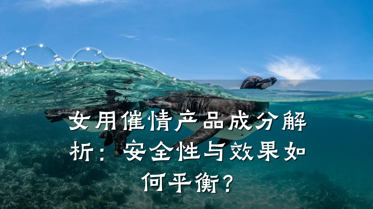女用催情产品成分解析:安全性与效果如何平衡?