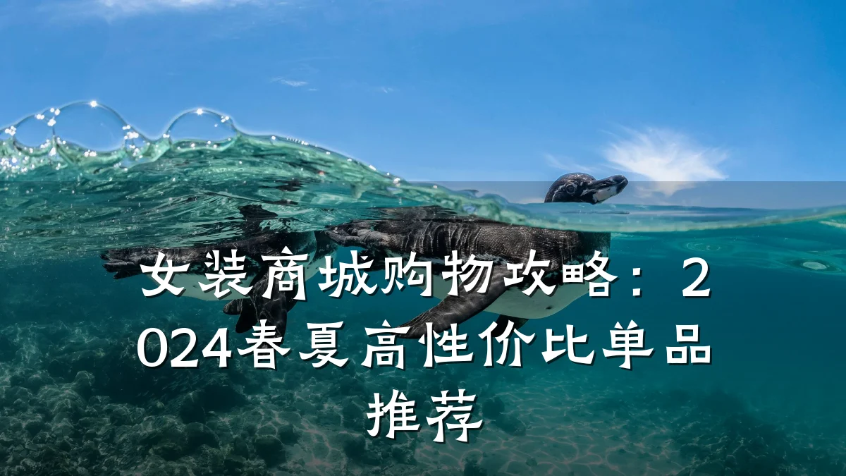 女装商城购物攻略:2024春夏高性价比单品推荐