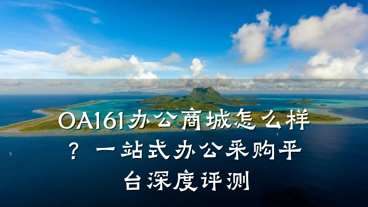 OA161办公商城怎么样？一站式办公采购平台深度评测