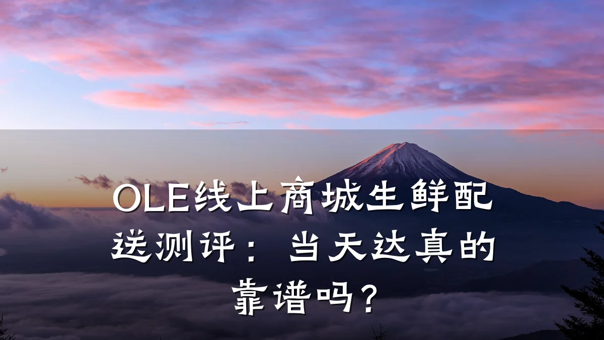 OLE线上商城生鲜配送测评:当天达真的靠谱吗?