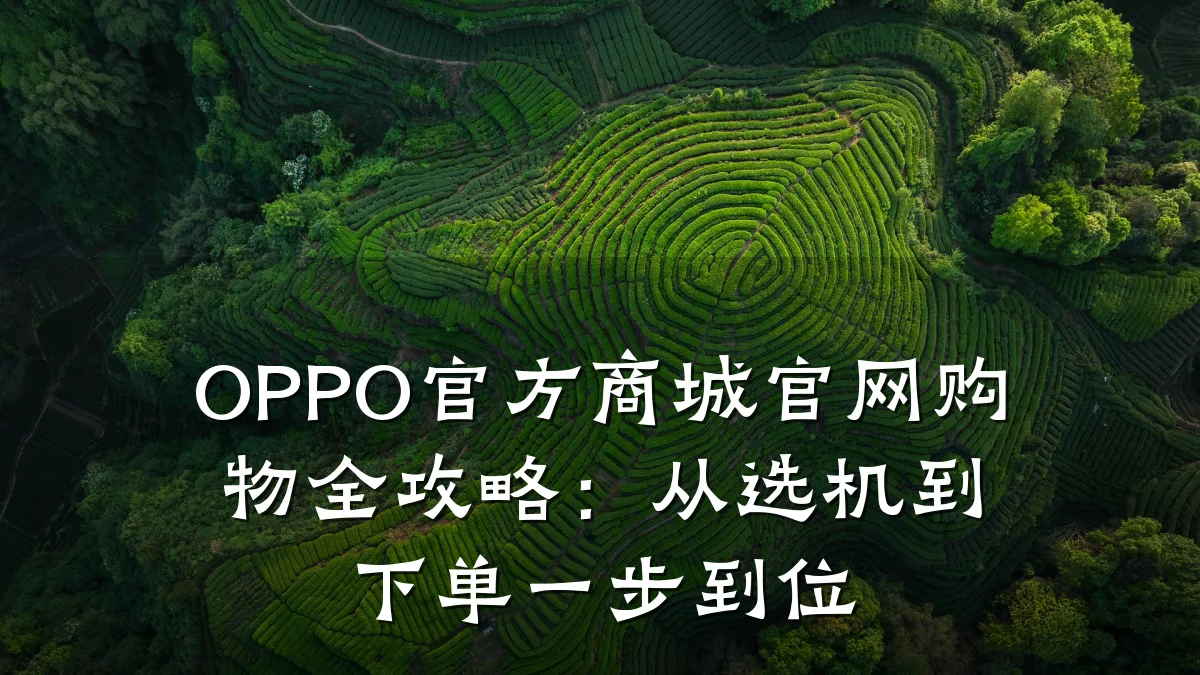 OPPO官方商城官网购物全攻略：从选机到下单一步到位