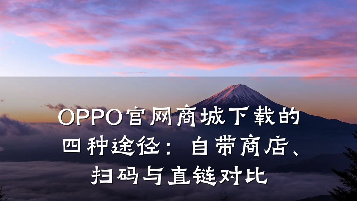 OPPO官网商城下载的四种途径:自带商店、扫码与直链对比