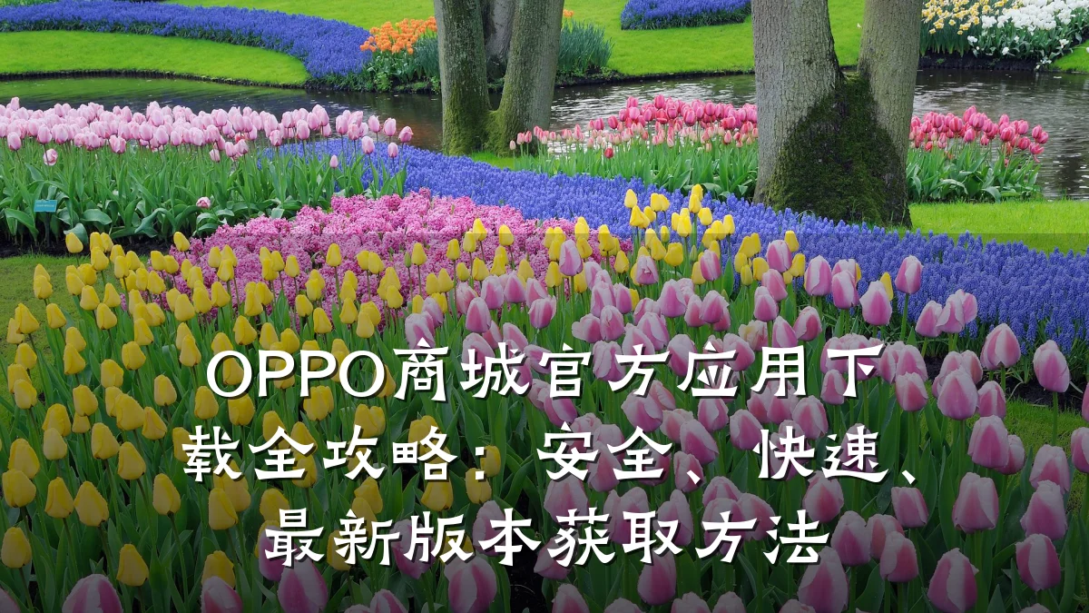 OPPO商城官方应用下载全攻略:安全、快速、最新版本获取方法