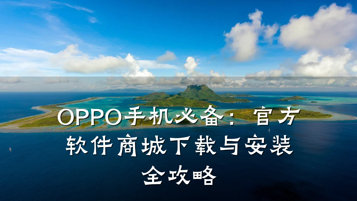 OPPO手机必备：官方软件商城下载与安装全攻略