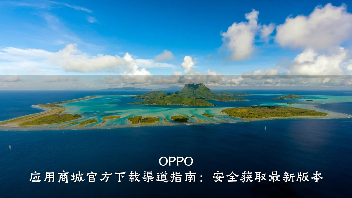 OPPO 应用商城官方下载渠道指南：安全获取最新版本