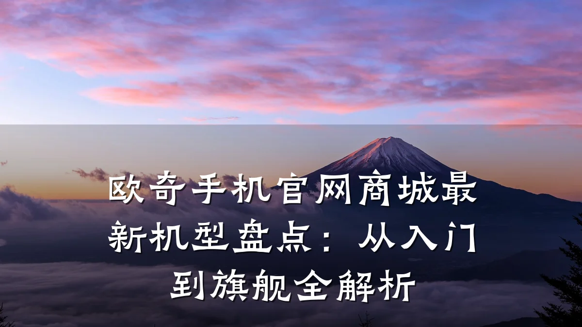 欧奇手机官网商城最新机型盘点:从入门到旗舰全解析