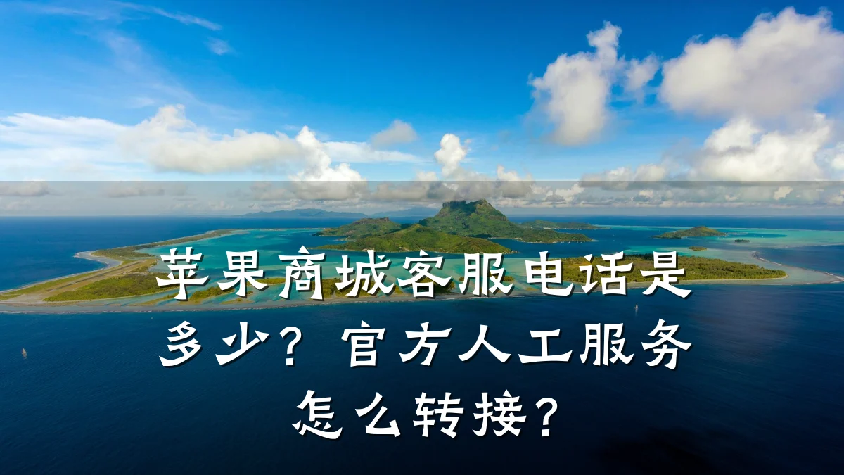 苹果商城客服电话是多少?官方人工服务怎么转接?