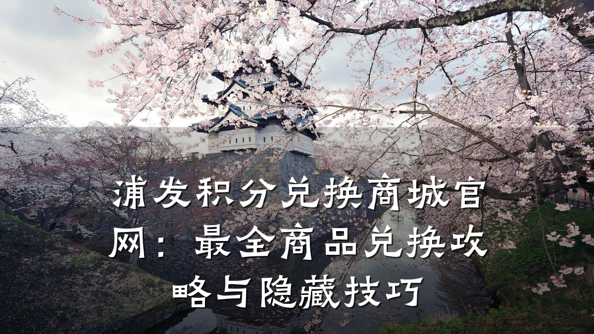 浦发积分兑换商城官网:最全商品兑换攻略与隐藏技巧