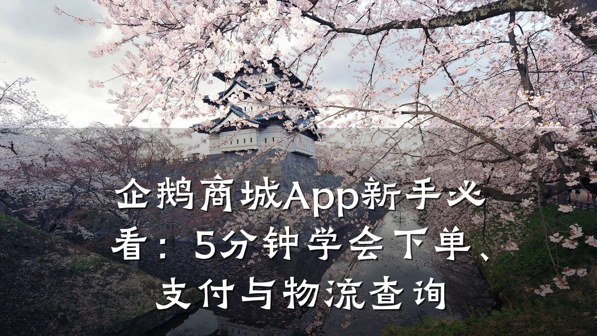企鹅商城App新手必看:5分钟学会下单、支付与物流查询