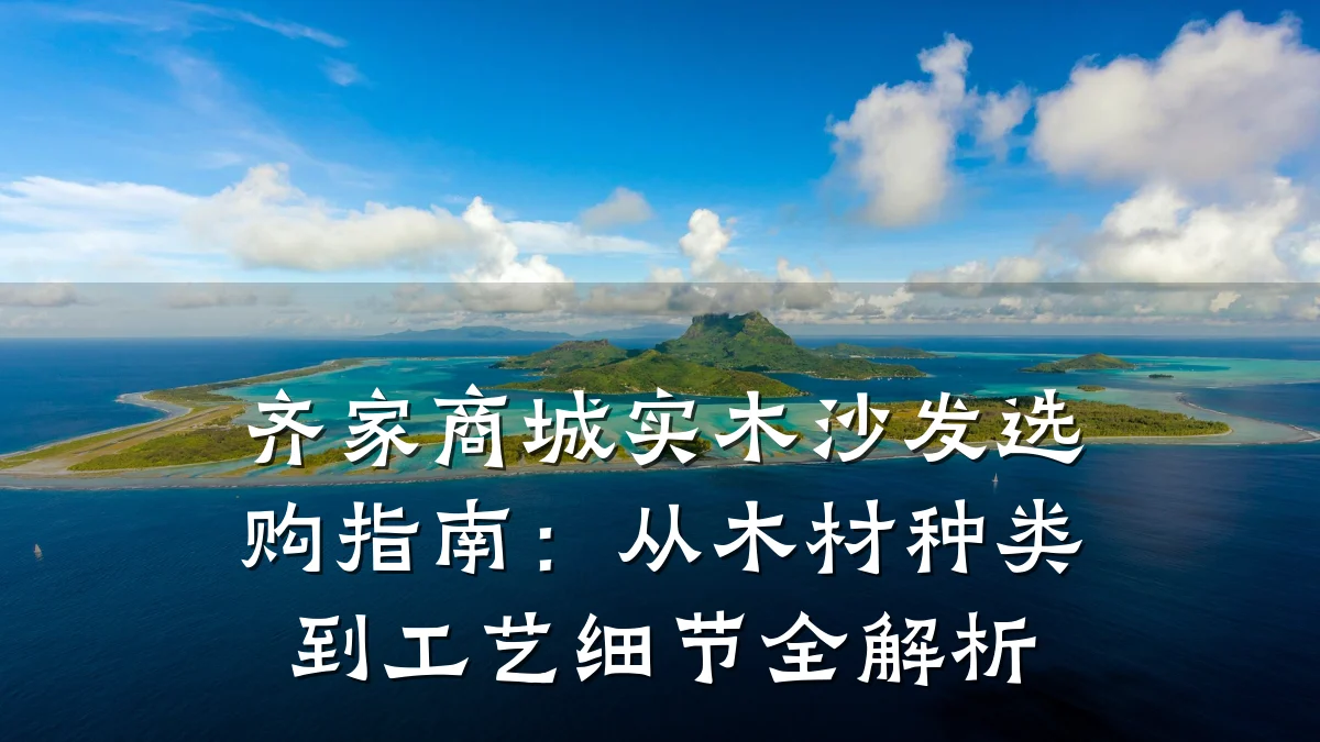 齐家商城实木沙发选购指南:从木材种类到工艺细节全解析