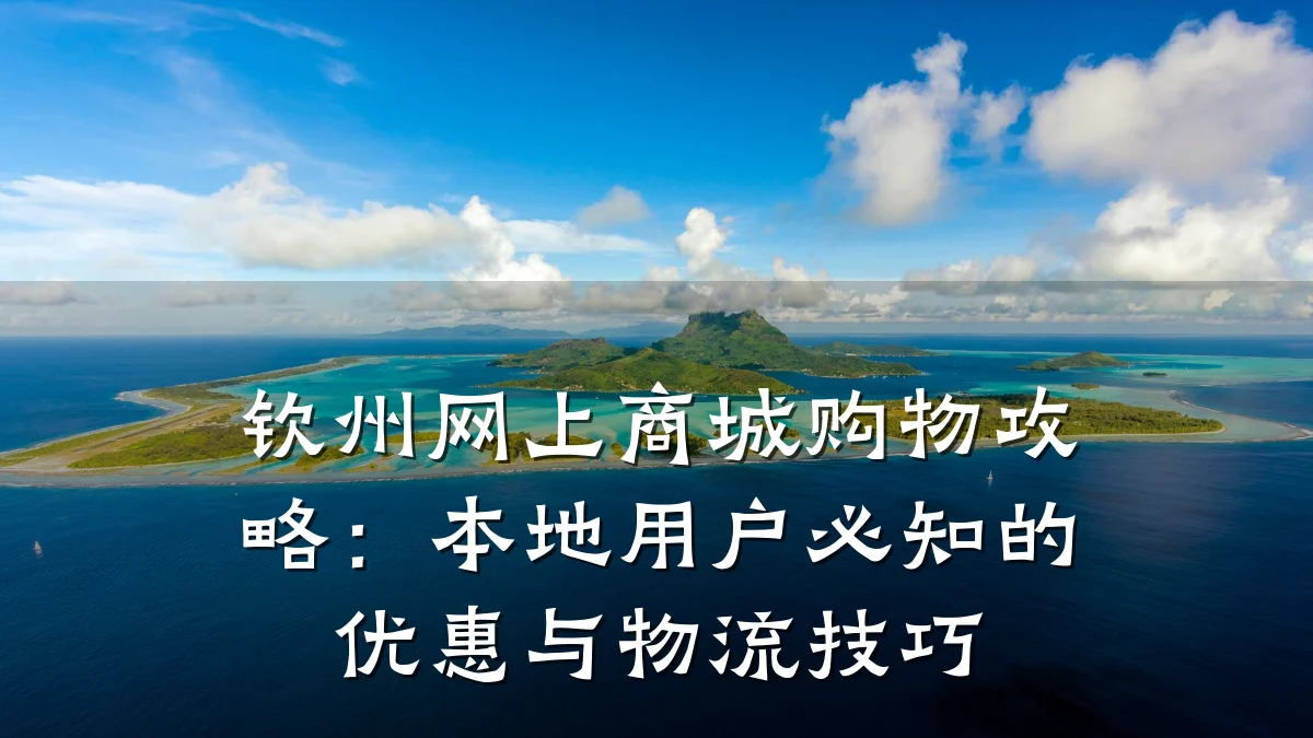 钦州网上商城购物攻略:本地用户必知的优惠与物流技巧