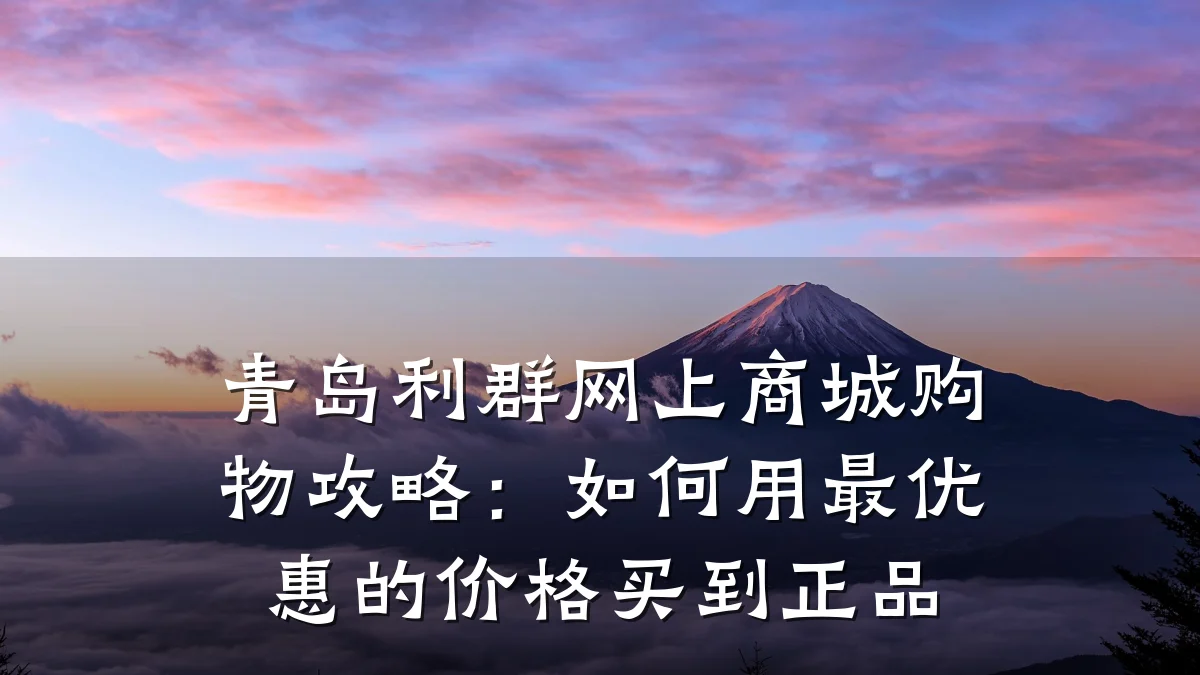 青岛利群网上商城购物攻略:如何用最优惠的价格买到正品
