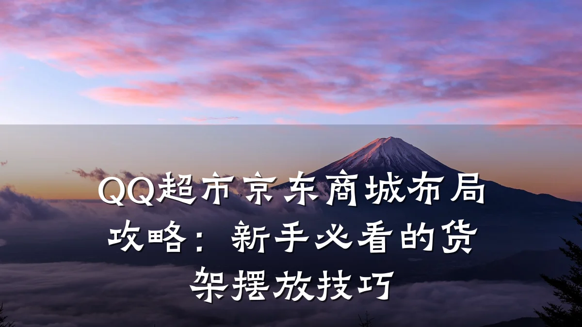 QQ超市京东商城布局攻略:新手必看的货架摆放技巧