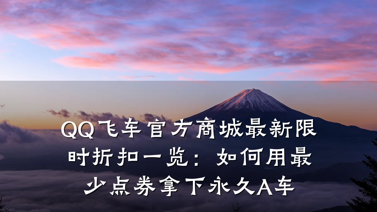 QQ飞车官方商城最新限时折扣一览:如何用最少点券拿下永久A车